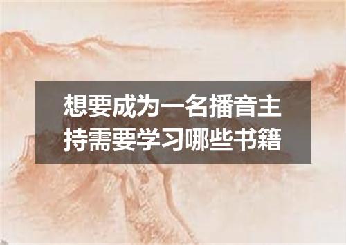 想要成为一名播音主持需要学习哪些书籍