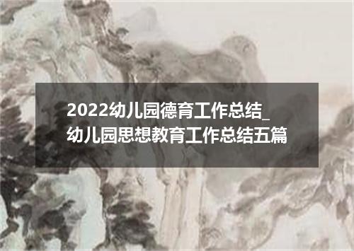 2022幼儿园德育工作总结_幼儿园思想教育工作总结五篇