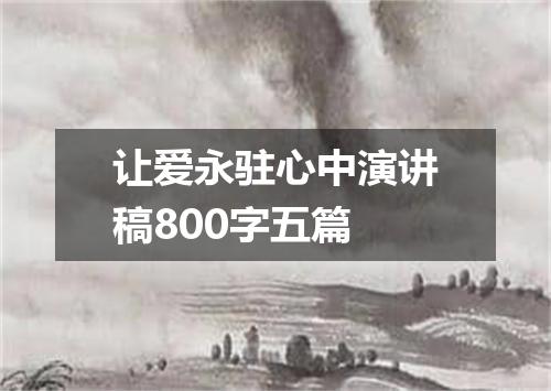 让爱永驻心中演讲稿800字五篇