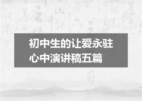初中生的让爱永驻心中演讲稿五篇