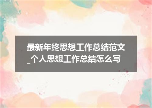 最新年终思想工作总结范文_个人思想工作总结怎么写