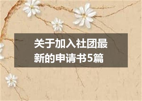 关于加入社团最新的申请书5篇