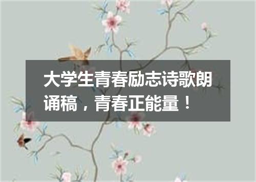 大学生青春励志诗歌朗诵稿，青春正能量！