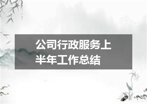 公司行政服务上半年工作总结