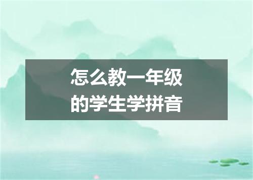 怎么教一年级的学生学拼音