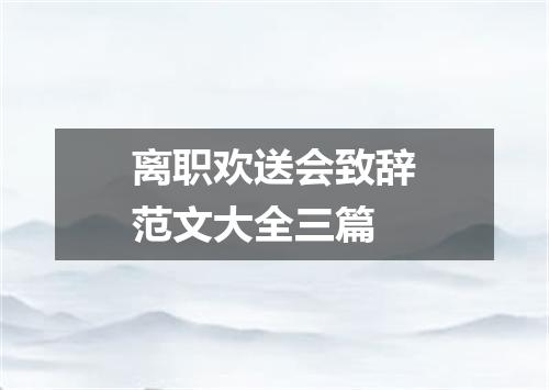 离职欢送会致辞范文大全三篇