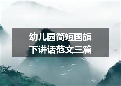 幼儿园简短国旗下讲话范文三篇