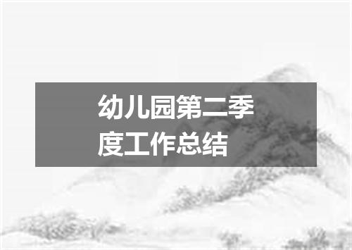 幼儿园第二季度工作总结