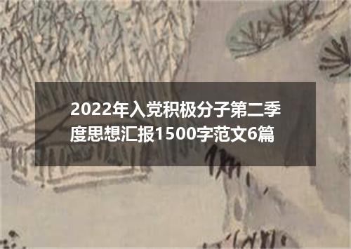 2022年入党积极分子第二季度思想汇报1500字范文6篇