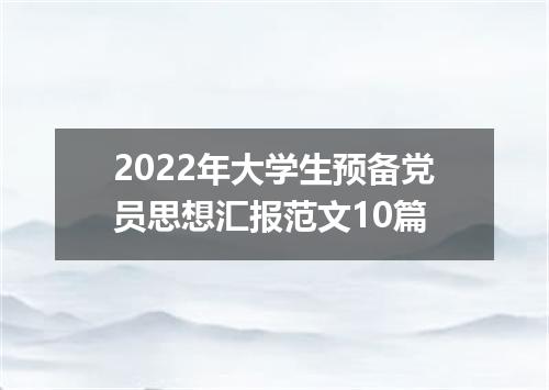 2022年大学生预备党员思想汇报范文10篇