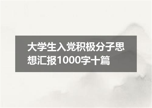 大学生入党积极分子思想汇报1000字十篇