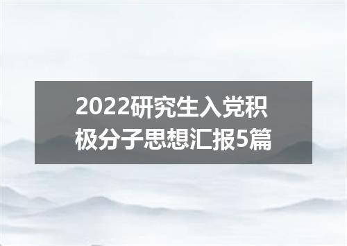 2022研究生入党积极分子思想汇报5篇