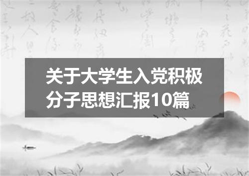 关于大学生入党积极分子思想汇报10篇