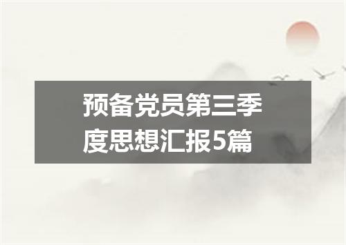 预备党员第三季度思想汇报5篇