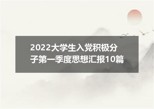 2022大学生入党积极分子第一季度思想汇报10篇