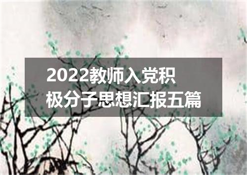 2022教师入党积极分子思想汇报五篇