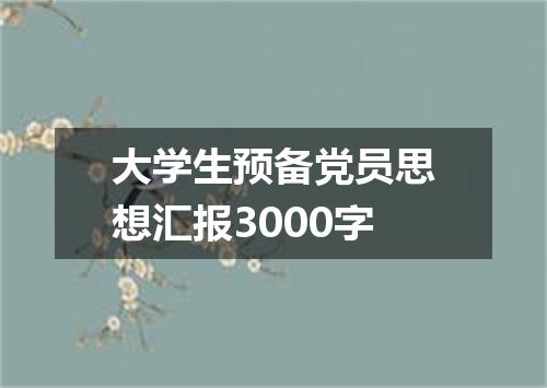 大学生预备党员思想汇报3000字
