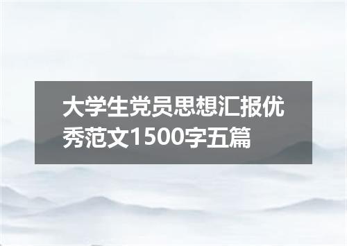 大学生党员思想汇报优秀范文1500字五篇