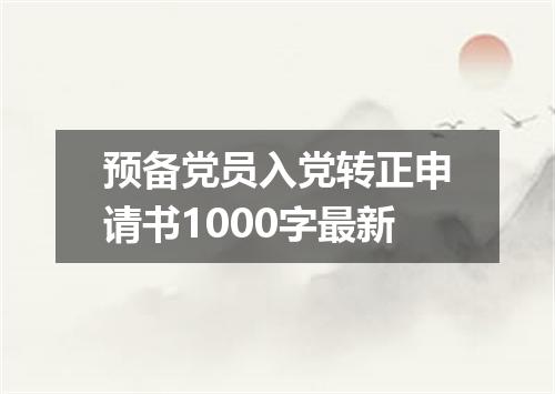 预备党员入党转正申请书1000字最新