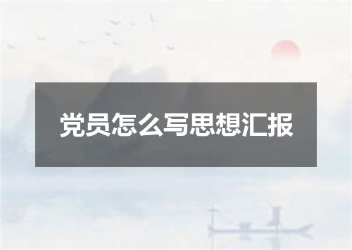 党员怎么写思想汇报