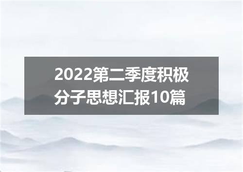 2022第二季度积极分子思想汇报10篇