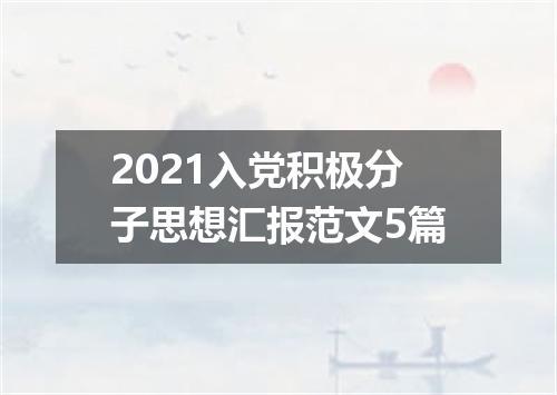2021入党积极分子思想汇报范文5篇