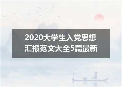 2020大学生入党思想汇报范文大全5篇最新