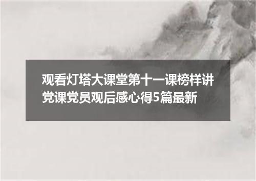 观看灯塔大课堂第十一课榜样讲党课党员观后感心得5篇最新