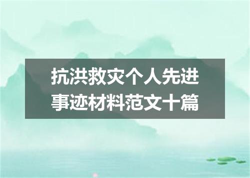 抗洪救灾个人先进事迹材料范文十篇