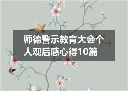 师德警示教育大会个人观后感心得10篇