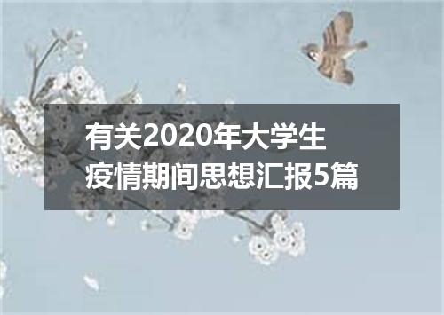 有关2020年大学生疫情期间思想汇报5篇