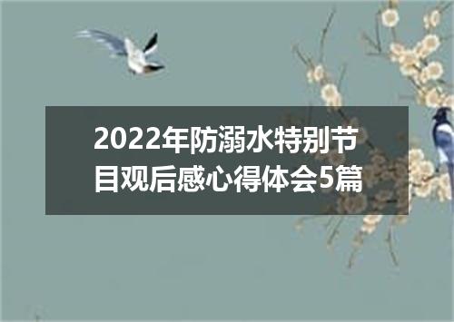 2022年防溺水特别节目观后感心得体会5篇