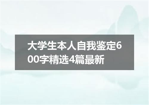大学生本人自我鉴定600字精选4篇最新