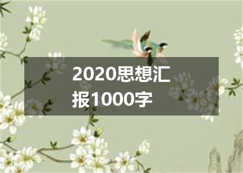 2020思想汇报1000字