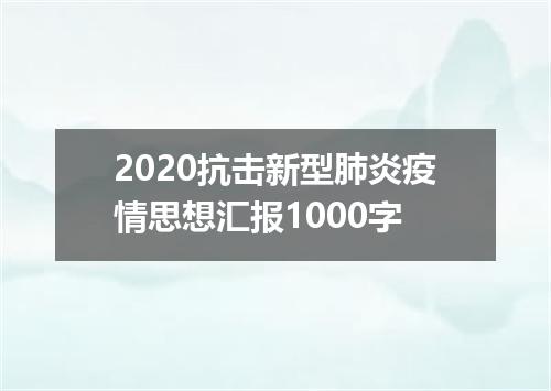 2020抗击新型肺炎疫情思想汇报1000字