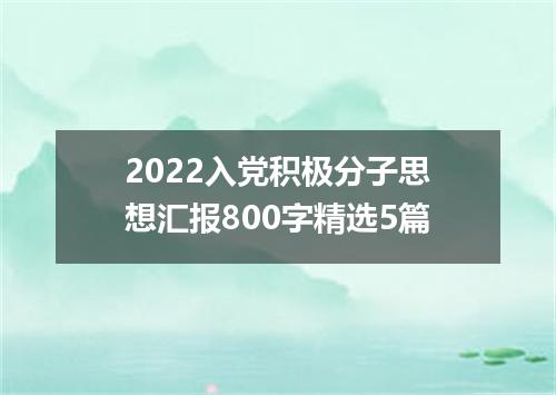 2022入党积极分子思想汇报800字精选5篇