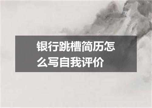 银行跳槽简历怎么写自我评价