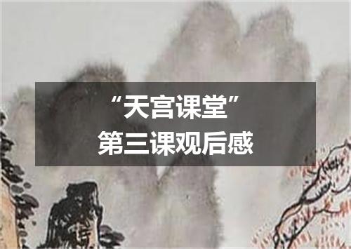 “天宫课堂”第三课观后感