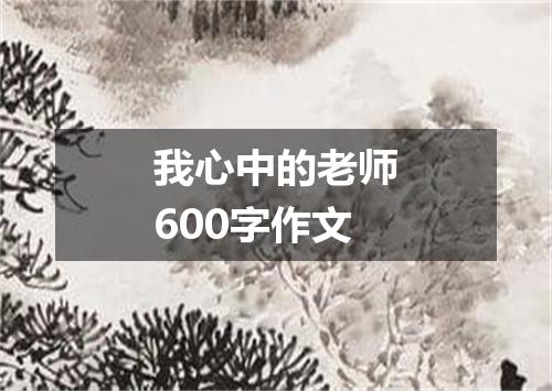 我心中的老师600字作文
