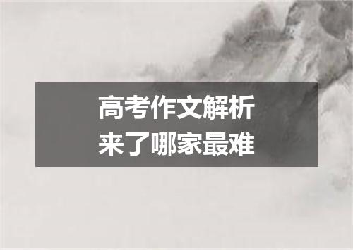 高考作文解析来了哪家最难