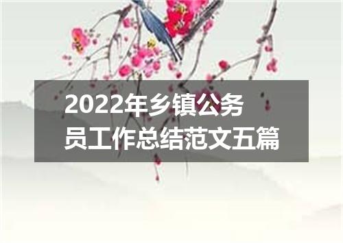 2022年乡镇公务员工作总结范文五篇