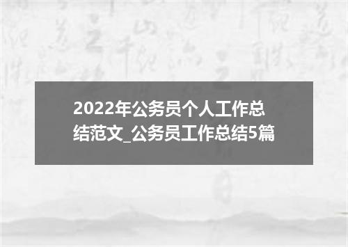2022年公务员个人工作总结范文_公务员工作总结5篇