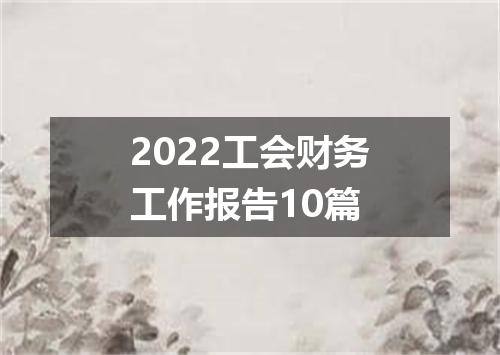 2022工会财务工作报告10篇