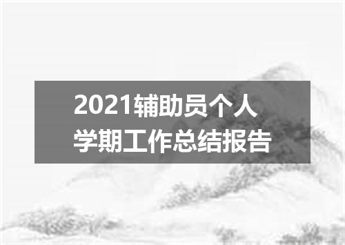 2021辅助员个人学期工作总结报告