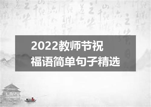 2022教师节祝福语简单句子精选
