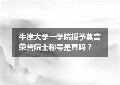 牛津大学一学院授予莫言荣誉院士称号是真吗？
