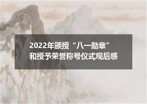 2022年颁授“八一勋章”和授予荣誉称号仪式观后感