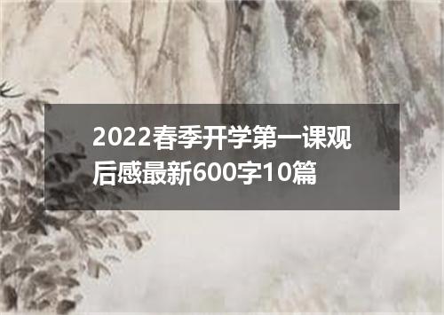2022春季开学第一课观后感最新600字10篇