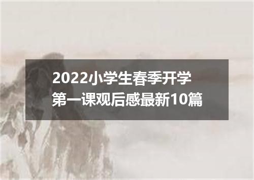 2022小学生春季开学第一课观后感最新10篇
