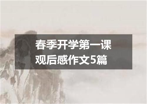 春季开学第一课观后感作文5篇